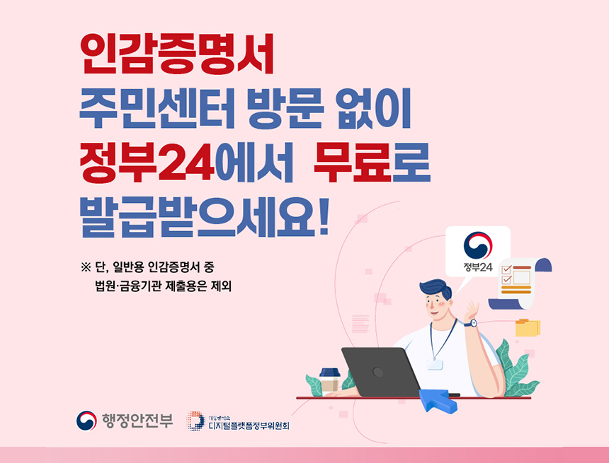 인감증명서 주민센터 방문 없이 정부 24 에서 무료로 발급받으세요
단 일반용 인감증명서 중 법원 금융기관 제출용은 제외
행전안번부 디지털플랫폼정부위원회